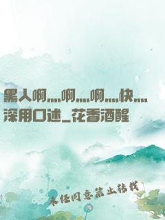 黑人啊灬啊灬啊灬快灬深用口述
