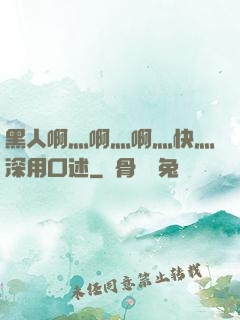 黑人啊灬啊灬啊灬快灬深用口述
