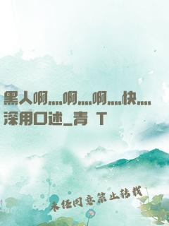 黑人啊灬啊灬啊灬快灬深用口述