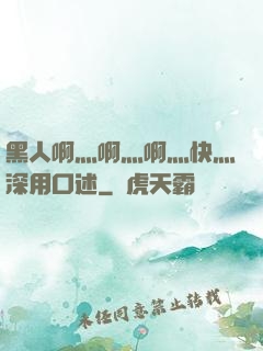 黑人啊灬啊灬啊灬快灬深用口述
